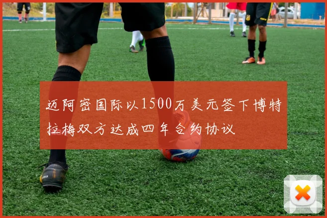 迈阿密国际以1500万美元签下博特拉梅双方达成四年合约协议