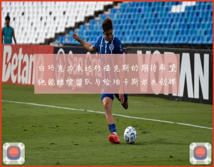 白巧克力表达对福克斯的期待希望他能继续留队与哈珀卡斯尔共创辉煌