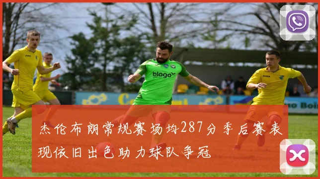 杰伦布朗常规赛场均287分季后赛表现依旧出色助力球队争冠