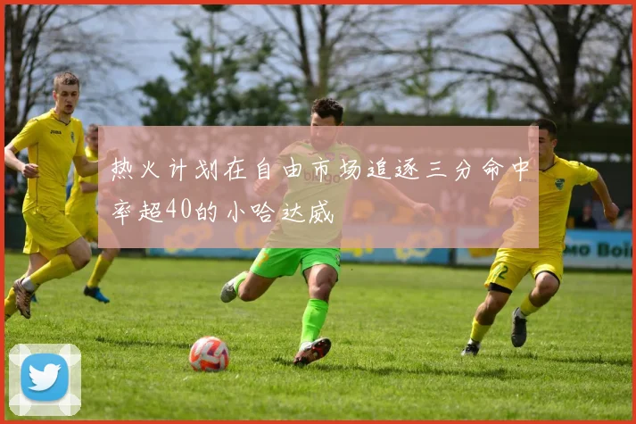 热火计划在自由市场追逐三分命中率超40的小哈达威