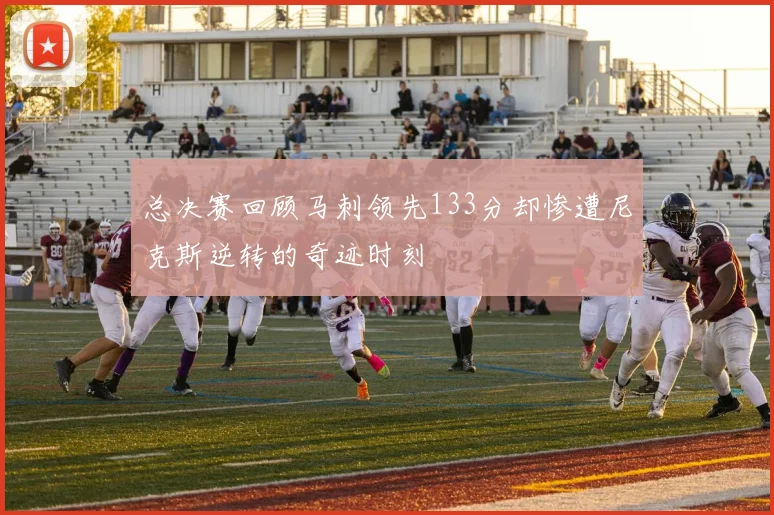 总决赛回顾马刺领先133分却惨遭尼克斯逆转的奇迹时刻