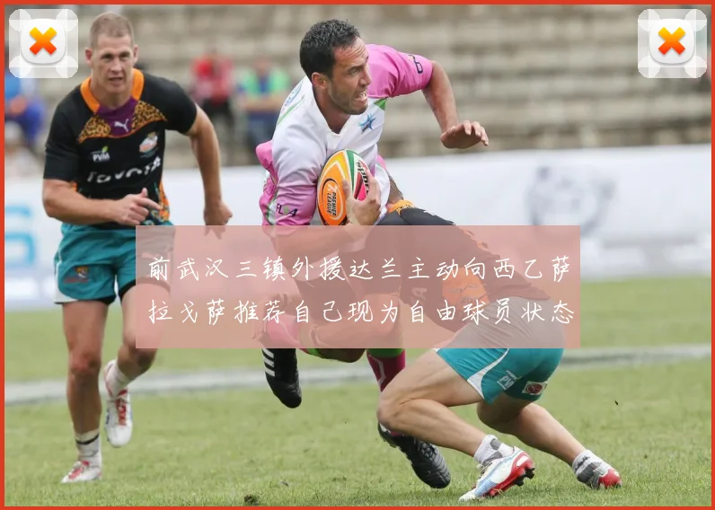 前武汉三镇外援达兰主动向西乙萨拉戈萨推荐自己现为自由球员状态良好