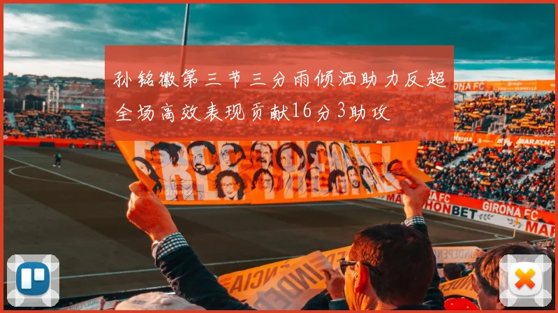 孙铭徽第三节三分雨倾洒助力反超全场高效表现贡献16分3助攻
