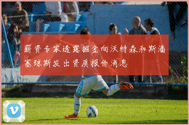 薪资专家透露掘金向沃特森和斯潘塞琼斯发出资质报价消息