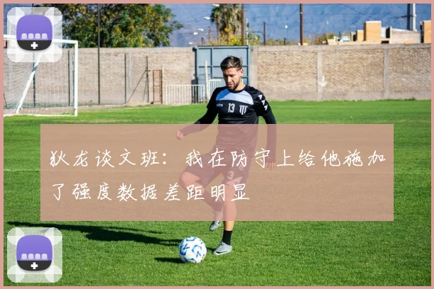 狄龙谈文班：我在防守上给他施加了强度数据差距明显